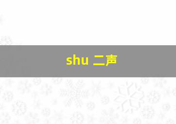 shu 二声